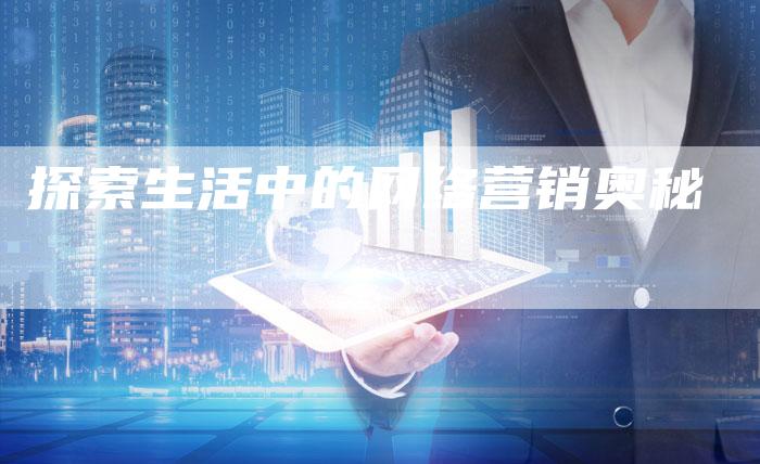 探索生活中的网络营销奥秘