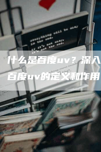 什么是百度uv？深入解析百度uv的定义和作用