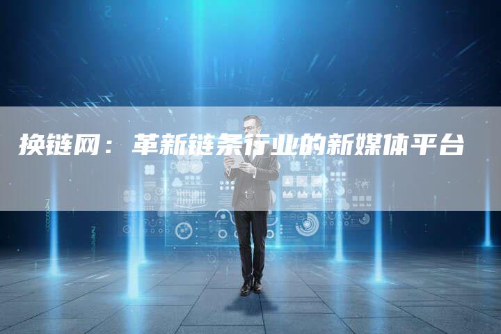 换链网：革新链条行业的新媒体平台