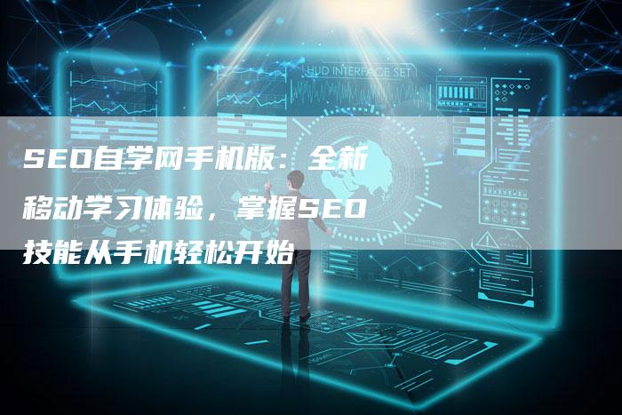 SEO自学网手机版：全新移动学习体验，掌握SEO技能从手机轻松开始