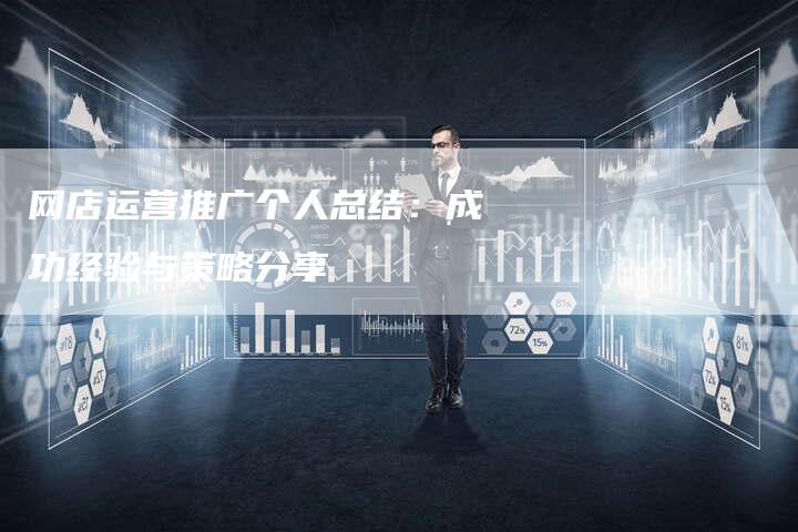 网店运营推广个人总结：成功经验与策略分享