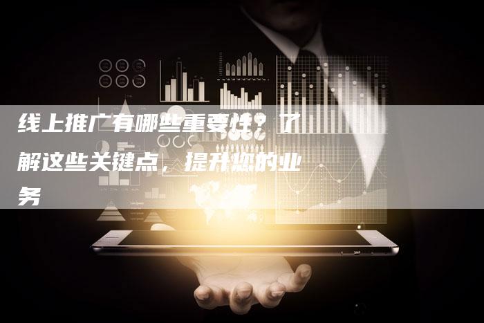 线上推广有哪些重要性？了解这些关键点，提升您的业务