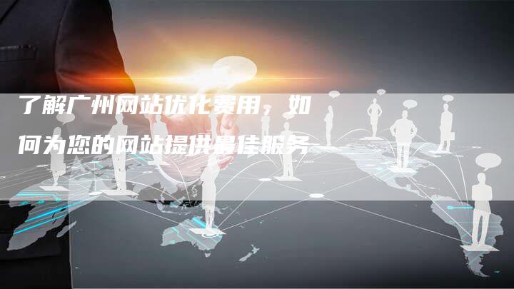 了解广州网站优化费用，如何为您的网站提供最佳服务