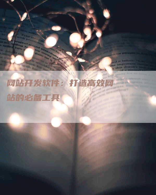 网站开发软件：打造高效网站的必备工具