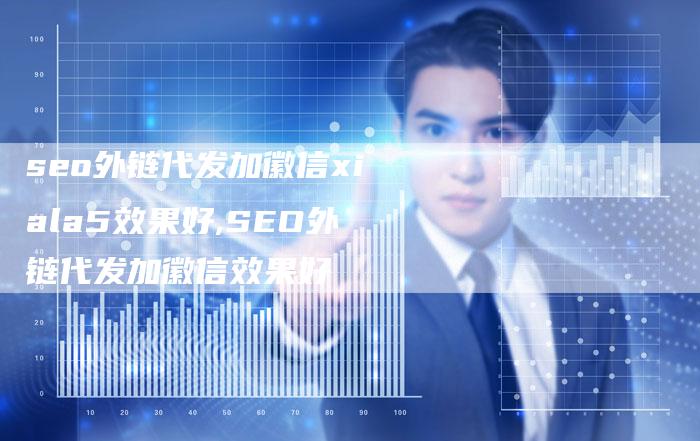 seo外链代发加徽信xiala5效果好,SEO外链代发加徽信效果好