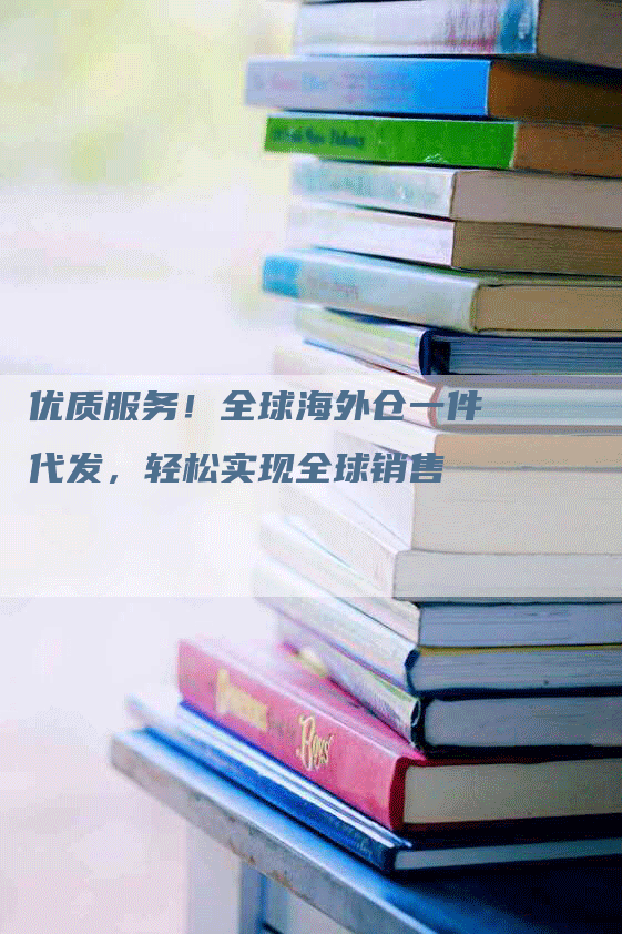 优质服务！全球海外仓一件代发，轻松实现全球销售