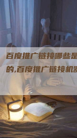 百度推广链接哪些是机器点的,百度推广链接机器点