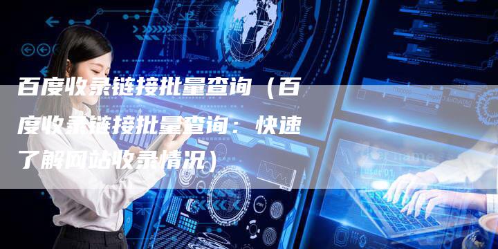 百度收录链接批量查询（百度收录链接批量查询：快速了解网站收录情况）