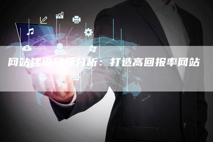 网站建设目标分析：打造高回报率网站