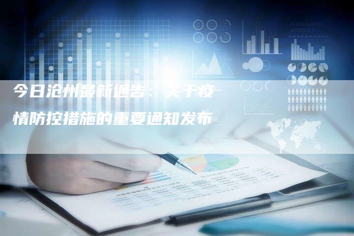 今日沧州最新通告：关于疫情防控措施的重要通知发布