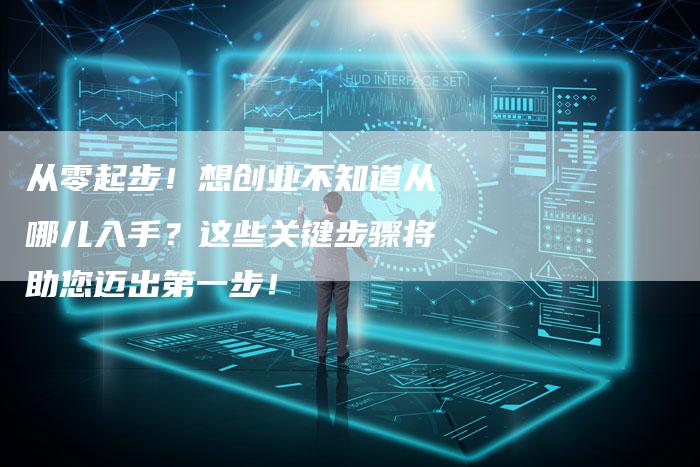 从零起步！想创业不知道从哪儿入手？这些关键步骤将助您迈出第一步！