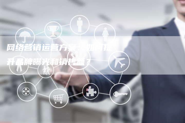 网络营销运营方案：如何提升品牌曝光和销售额？