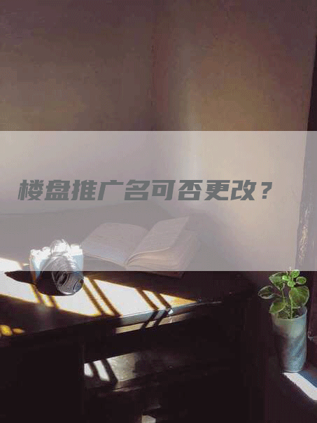 楼盘推广名可否更改？