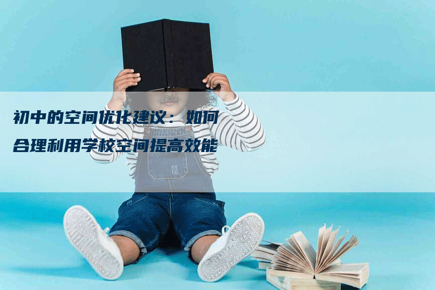 初中的空间优化建议：如何合理利用学校空间提高效能