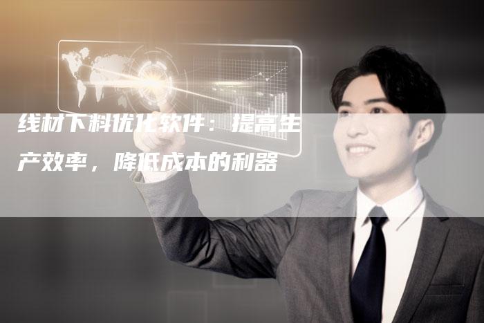 线材下料优化软件：提高生产效率，降低成本的利器