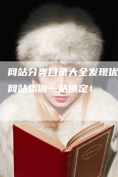网站分类目录大全发现优质网站资源一站搞定！