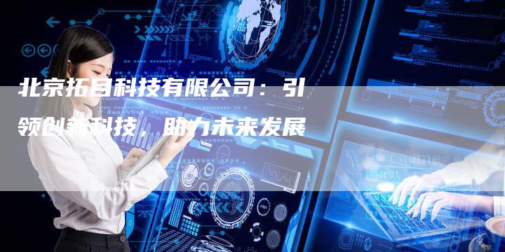 北京拓目科技有限公司：引领创新科技，助力未来发展