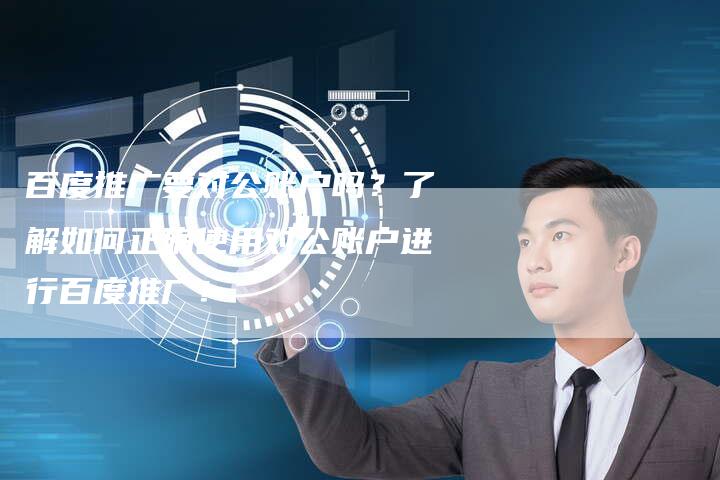 百度推广要对公账户吗？了解如何正确使用对公账户进行百度推广！