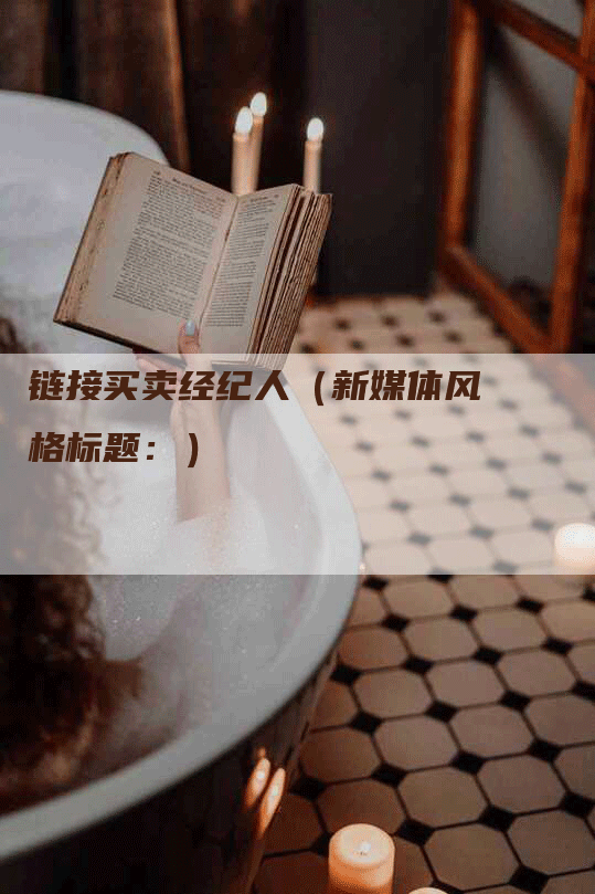 链接买卖经纪人（新媒体风格标题：）