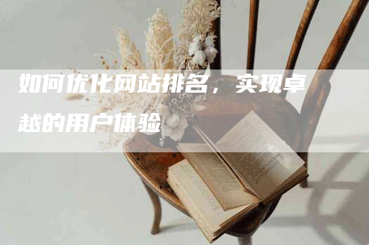 如何优化网站排名，实现卓越的用户体验