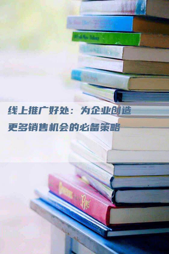 线上推广好处：为企业创造更多销售机会的必备策略