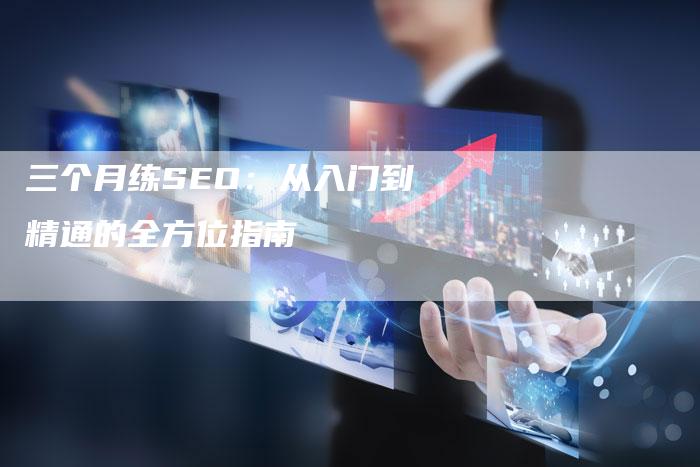 三个月练SEO：从入门到精通的全方位指南