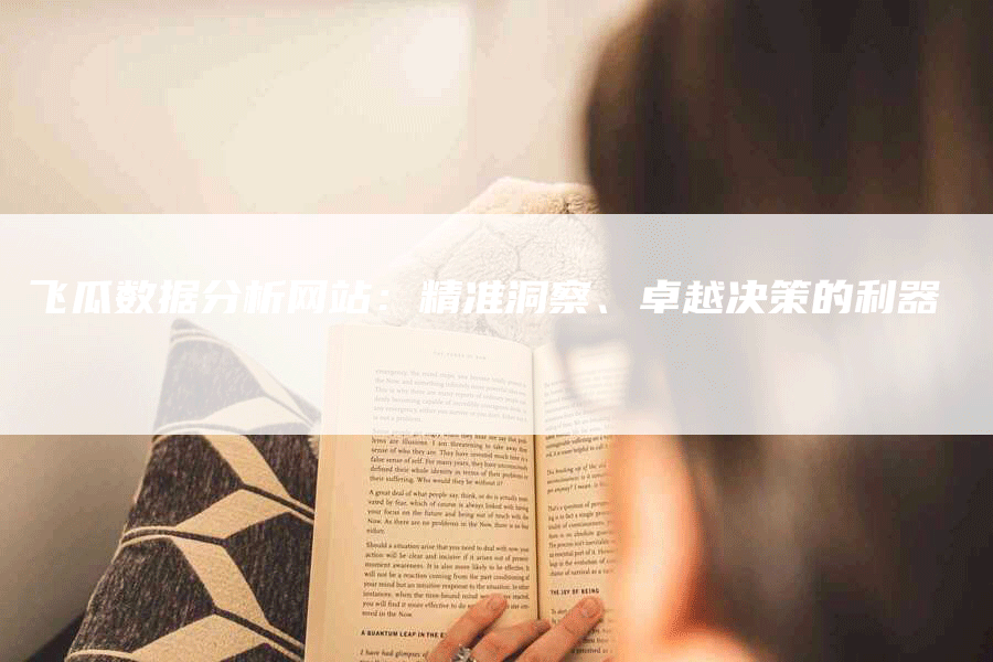 飞瓜数据分析网站：精准洞察、卓越决策的利器