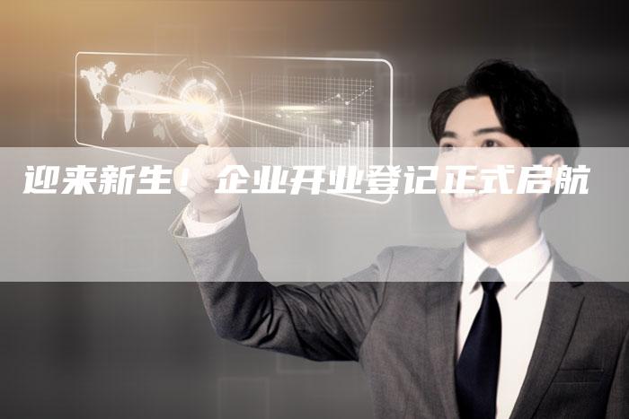 迎来新生！企业开业登记正式启航