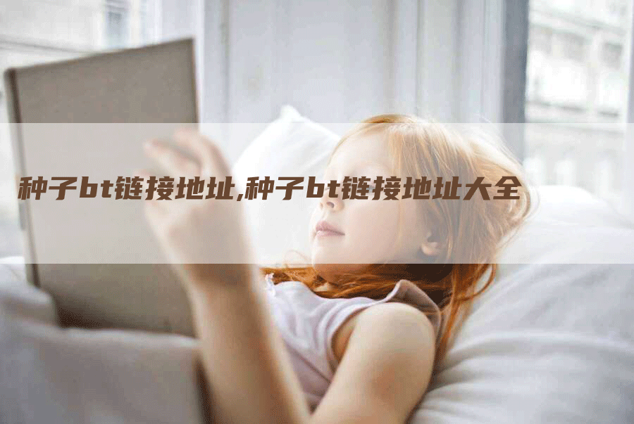 种子bt链接地址,种子bt链接地址大全