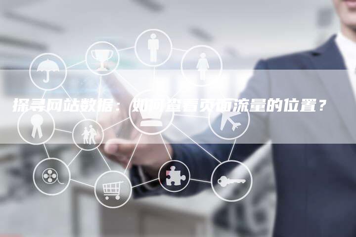 探寻网站数据：如何查看页面流量的位置？