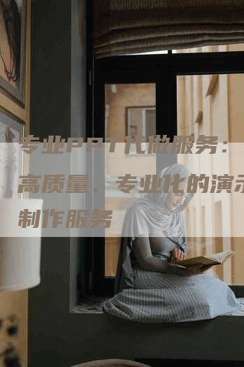 专业PPT代做服务：提供高质量、专业化的演示文稿制作服务