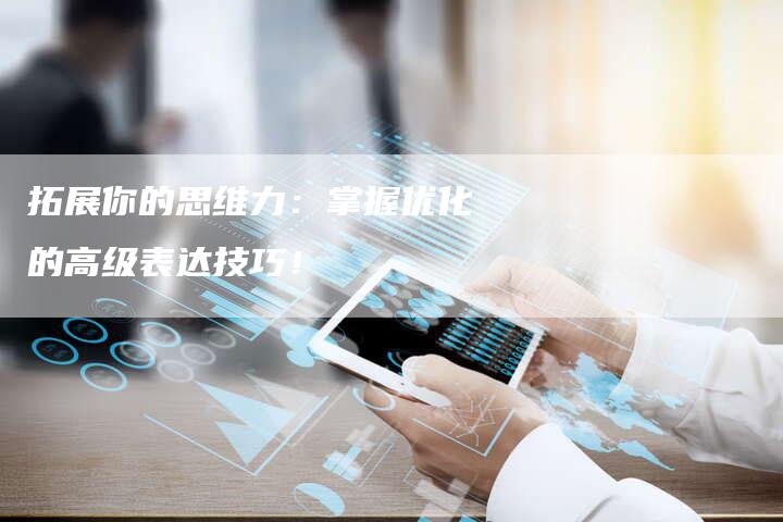 拓展你的思维力：掌握优化的高级表达技巧！