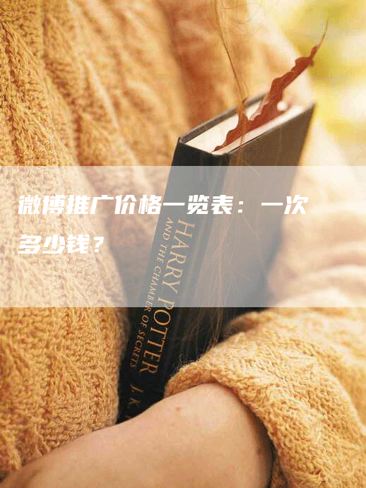 微博推广价格一览表：一次多少钱？