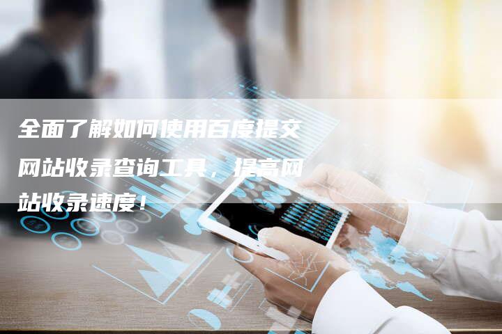 全面了解如何使用百度提交网站收录查询工具，提高网站收录速度！