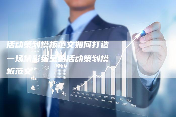活动策划模板范文如何打造一场精彩纷呈的活动策划模板范文