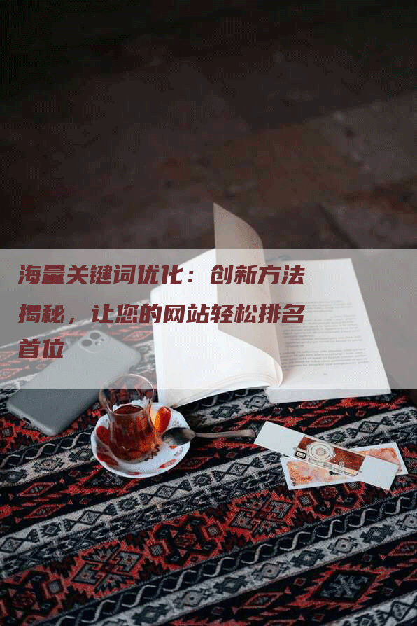海量关键词优化：创新方法揭秘，让您的网站轻松排名首位
