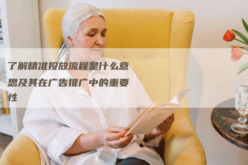 了解精准投放流程是什么意思及其在广告推广中的重要性