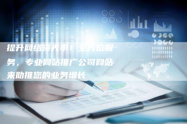 提升网络曝光率！全方位服务，专业网站推广公司网站来助推您的业务增长