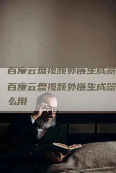 百度云盘视频外链生成器，百度云盘视频外链生成器怎么用