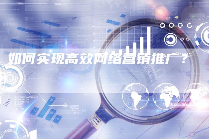 如何实现高效网络营销推广？