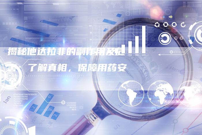 揭秘他达拉非的副作用及危害：了解真相，保障用药安全！