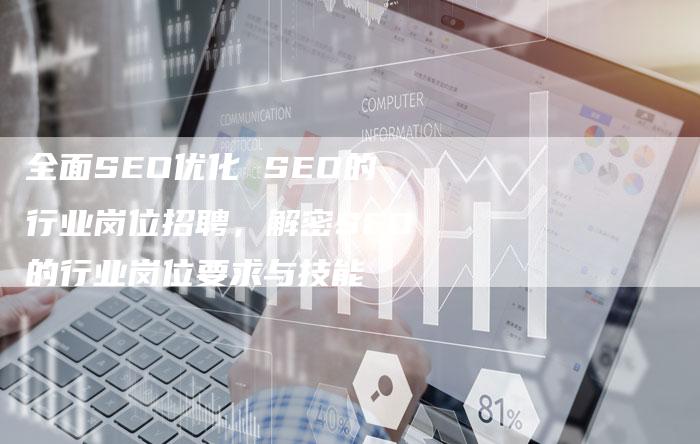 全面SEO优化 SEO的行业岗位招聘，解密SEO的行业岗位要求与技能