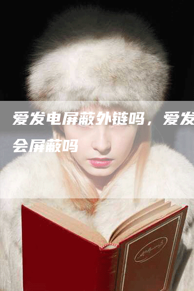 爱发电屏蔽外链吗，爱发电会屏蔽吗