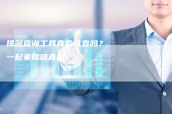 排名查询工具真的可靠吗？一起来揭晓真相！