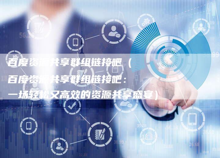 百度资源共享群组链接吧(百度资源共享群组链接吧:一场轻松又高效的资源共享盛宴)-帮发外链网