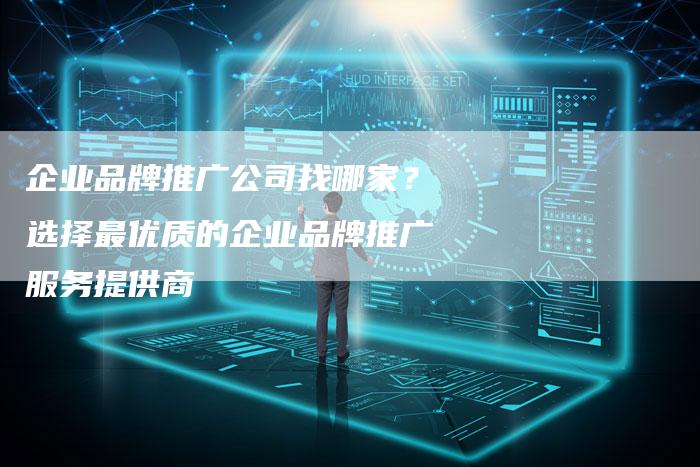 企业品牌推广公司找哪家？选择最优质的企业品牌推广服务提供商