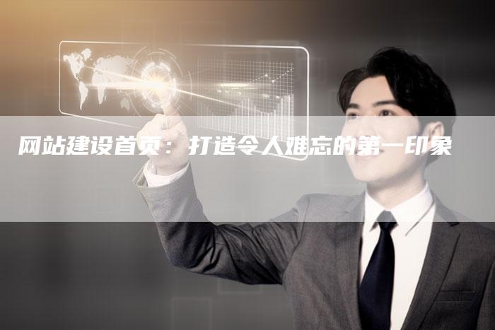 网站建设首页：打造令人难忘的第一印象