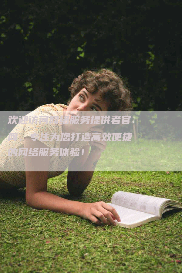 欢迎访问网络服务提供者官网，专注为您打造高效便捷的网络服务体验！
