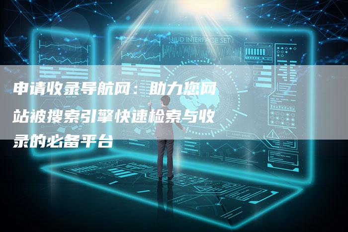 申请收录导航网：助力您网站被搜索引擎快速检索与收录的必备平台