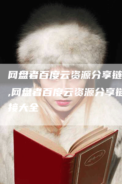 网盘者百度云资源分享链接,网盘者百度云资源分享链接大全